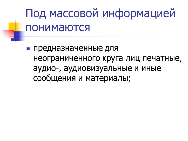 Под массовой информацией понимаются предназначенные для неограниченного круга лиц печатные, аудио-, аудиовизуальные и иные